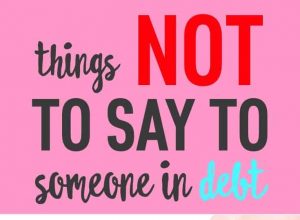 Here is a list of things people in debt do NOT want to hear. Living with debt is stressful enough; be the kind voice.
